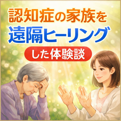 認知症の家族を遠隔ヒーリングした体験談｜気功ヒーリングで精神状態が落ち着いた例