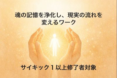 サイキックセラピー1以上修了者の方へ　 魂の記憶を浄化し、現実の流れを変えるワーク