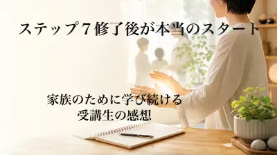 ステップ７修了後が本当のスタート。家族のために学びを続ける受講生の感想